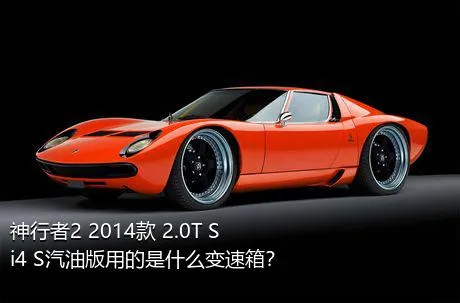 神行者2 2014款 2.0T Si4 S汽油版用的是什么变速箱？