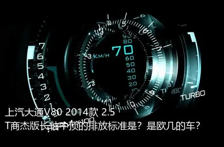 上汽大通V80 2014款 2.5T商杰版长轴中顶的排放标准是？是欧几的车？