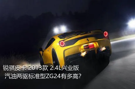 锐骐皮卡 2013款 2.4L兴业版 汽油两驱标准型ZG24有多高？