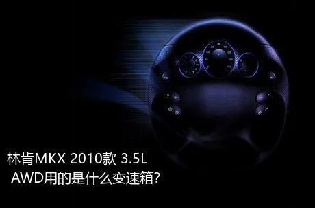 林肯MKX 2010款 3.5L AWD用的是什么变速箱？