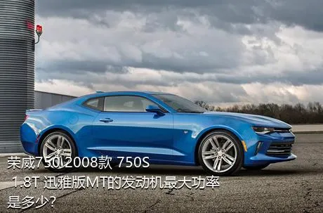 荣威750 2008款 750S 1.8T 迅雅版MT的发动机最大功率是多少？