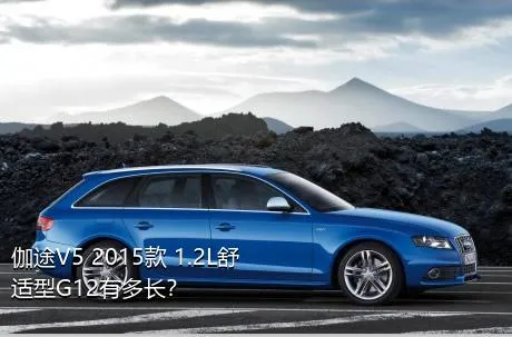 伽途V5 2015款 1.2L舒适型G12有多长？