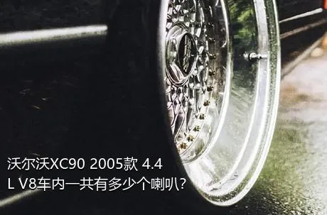 沃尔沃XC90 2005款 4.4L V8车内一共有多少个喇叭？