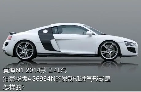 黄海N1 2014款 2.4L汽油豪华版4G69S4N的发动机进气形式是怎样的？