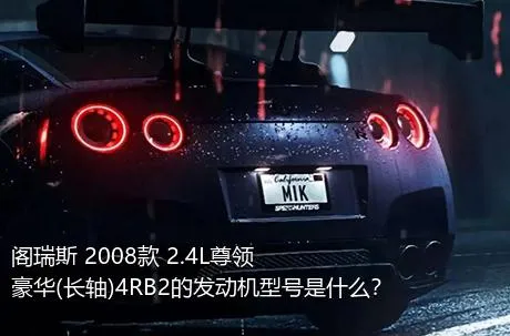 阁瑞斯 2008款 2.4L尊领 豪华(长轴)4RB2的发动机型号是什么？