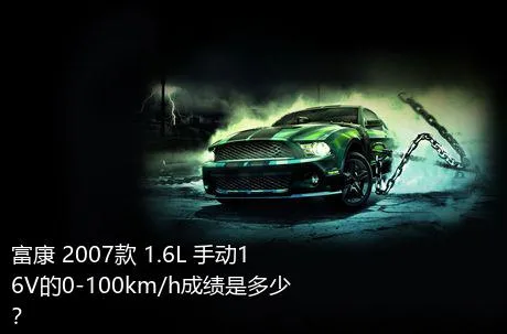 富康 2007款 1.6L 手动16V的0-100km/h成绩是多少？