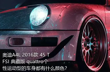 奥迪A4L 2016款 45 TFSI 典藏版 quattro个性运动型的车身都有什么颜色？