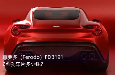 菲罗多（Ferodo）FDB1912前刹车片多少钱？