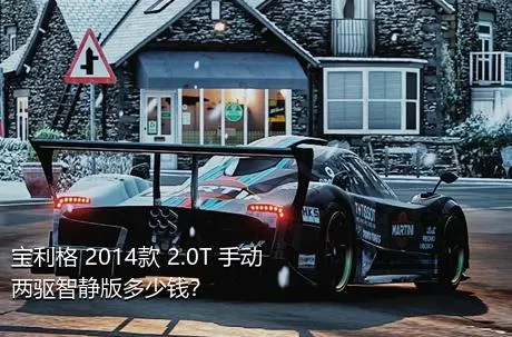 宝利格 2014款 2.0T 手动两驱智静版多少钱？