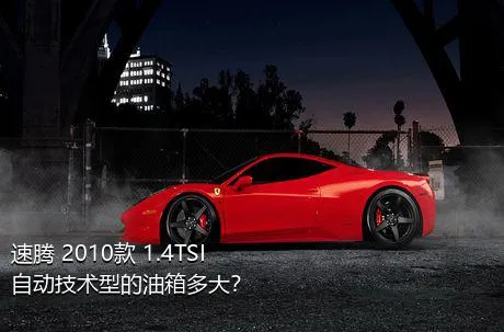 速腾 2010款 1.4TSI 自动技术型的油箱多大？