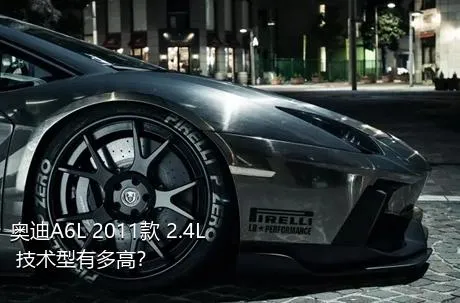 奥迪A6L 2011款 2.4L 技术型有多高？