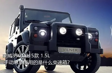 荣威350 2015款 1.5L 手动尊享版用的是什么变速箱？