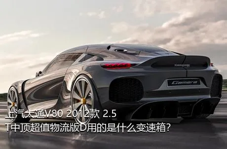 上汽大通V80 2012款 2.5T中顶超值物流版D用的是什么变速箱？