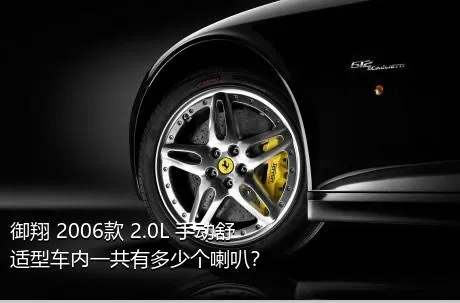 御翔 2006款 2.0L 手动舒适型车内一共有多少个喇叭？