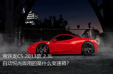 雪铁龙C5 2013款 2.3L 自动悦尚版用的是什么变速箱？