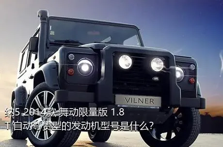 纳5 2014款 舞动限量版 1.8T 自动尊贵型的发动机型号是什么？