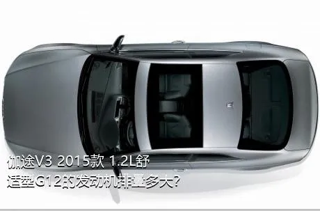 伽途V3 2015款 1.2L舒适型G12的发动机排量多大？