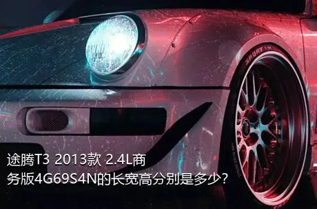 途腾T3 2013款 2.4L商务版4G69S4N的长宽高分别是多少？