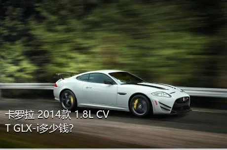 卡罗拉 2014款 1.8L CVT GLX-i多少钱？