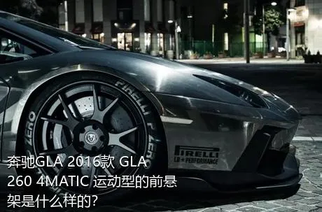 奔驰GLA 2016款 GLA 260 4MATIC 运动型的前悬架是什么样的？