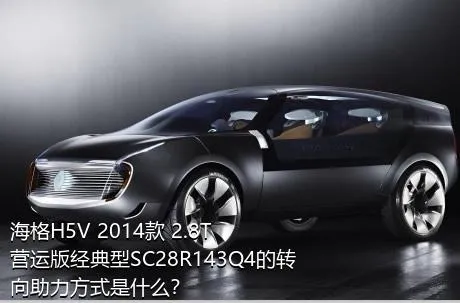 海格H5V 2014款 2.8T营运版经典型SC28R143Q4的转向助力方式是什么？