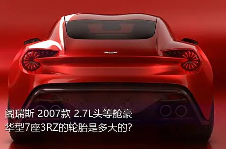 阁瑞斯 2007款 2.7L头等舱豪华型7座3RZ的轮胎是多大的？