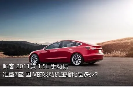 帅客 2011款 1.5L 手动标准型7座 国IV的发动机压缩比是多少？