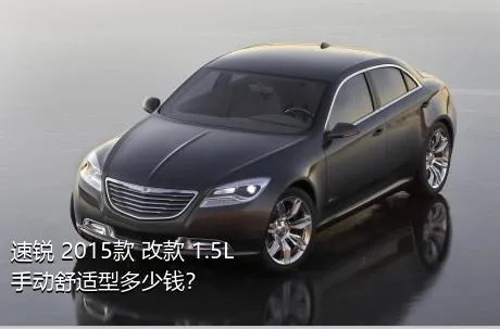 速锐 2015款 改款 1.5L 手动舒适型多少钱？