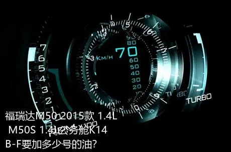 福瑞达M50 2015款 1.4L M50S 1.4L公务舱K14B-F要加多少号的油？