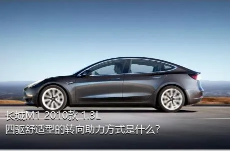 长城M1 2010款 1.3L 四驱舒适型的转向助力方式是什么？