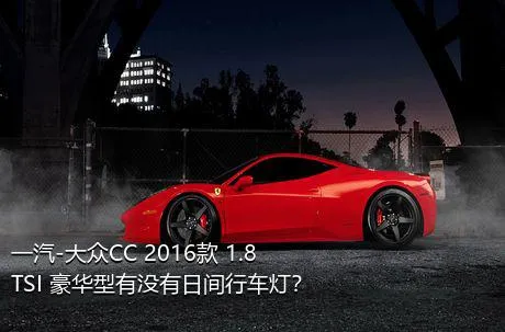 一汽-大众CC 2016款 1.8TSI 豪华型有没有日间行车灯？