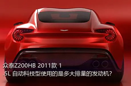 众泰Z200HB 2011款 1.5L 自动科技型使用的是多大排量的发动机？