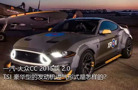 一汽-大众CC 2015款 2.0TSI 豪华型的发动机进气形式是怎样的？