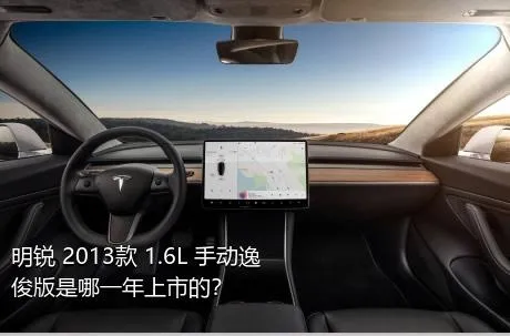 明锐 2013款 1.6L 手动逸俊版是哪一年上市的？