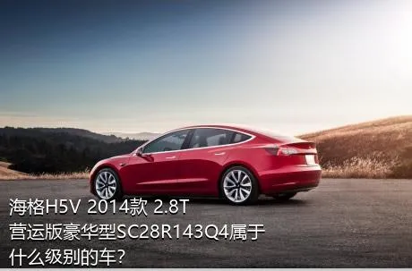 海格H5V 2014款 2.8T营运版豪华型SC28R143Q4属于什么级别的车？