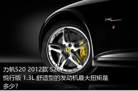 力帆520 2012款 520i悦行版 1.3L 舒适型的发动机最大扭矩是多少？