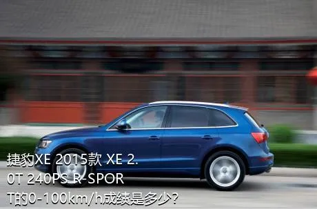 捷豹XE 2015款 XE 2.0T 240PS R-SPORT的0-100km/h成绩是多少？