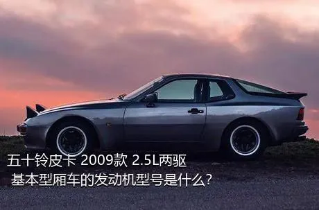 五十铃皮卡 2009款 2.5L两驱 基本型厢车的发动机型号是什么？