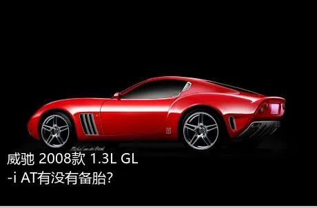 威驰 2008款 1.3L GL-i AT有没有备胎？