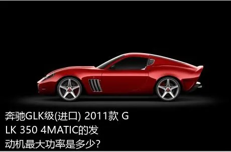 奔驰GLK级(进口) 2011款 GLK 350 4MATIC的发动机最大功率是多少？