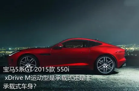 宝马5系GT 2015款 550i xDrive M运动型是承载式还是非承载式车身？