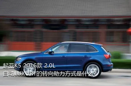 起亚K5 2016款 2.0L 自动LUXURY的转向助力方式是什么？