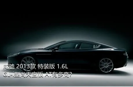 威驰 2013款 特装版 1.6L GL-i型尚天窗版 AT有多高？