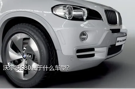 沃尔沃S80属于什么车型？