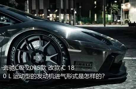 奔驰C级 2015款 改款 C 180 L 运动型的发动机进气形式是怎样的？