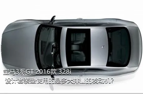 宝马3系GT 2016款 328i 设计套装型使用的是多大排量的发动机？