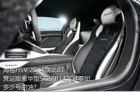 海格H5V 2014款 2.8T营运版豪华型SC28R143Q4要加多少号的油？