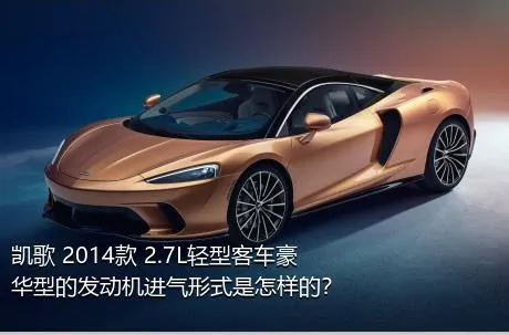 凯歌 2014款 2.7L轻型客车豪华型的发动机进气形式是怎样的？