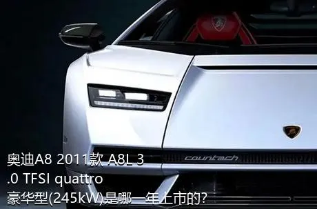 奥迪A8 2011款 A8L 3.0 TFSI quattro豪华型(245kW)是哪一年上市的？