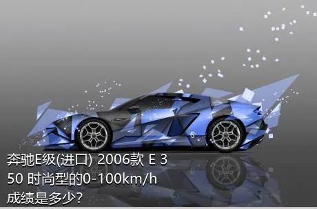 奔驰E级(进口) 2006款 E 350 时尚型的0-100km/h成绩是多少？